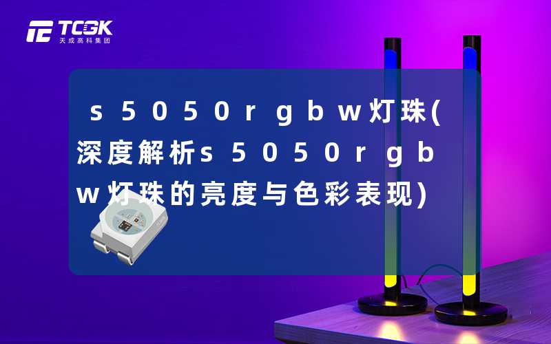 s5050rgbw灯珠(深度解析s5050rgbw灯珠的亮度与色彩表现)