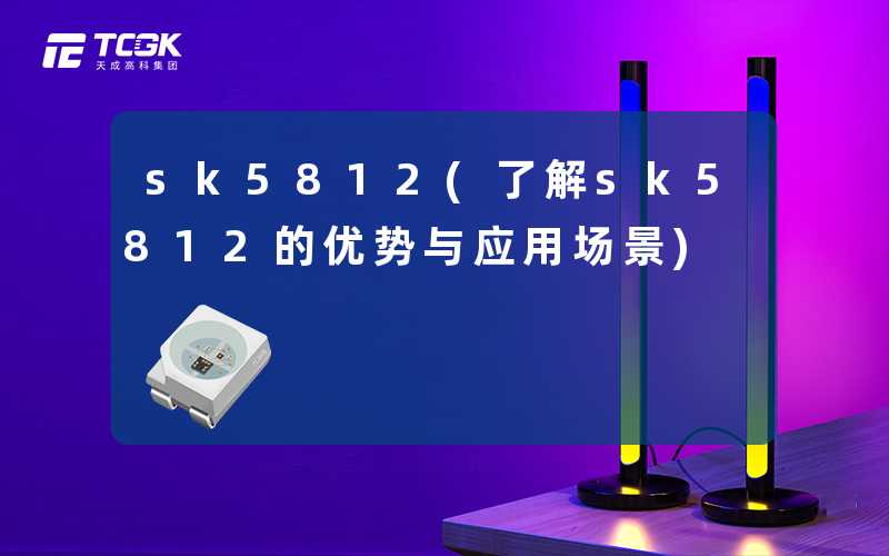 sk5812(了解sk5812的优势与应用场景)