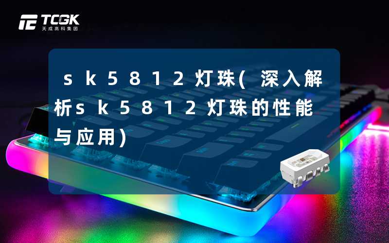 sk5812灯珠(深入解析sk5812灯珠的性能与应用)