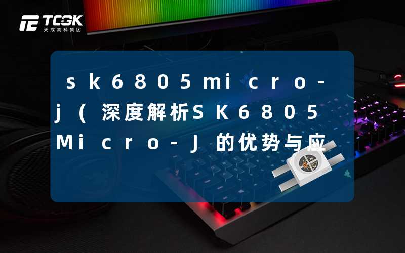 sk6805micro-j(深度解析SK6805Micro-J的优势与应用)