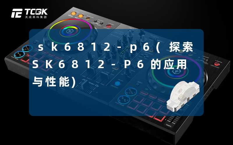 sk6812-p6(探索SK6812-P6的应用与性能)