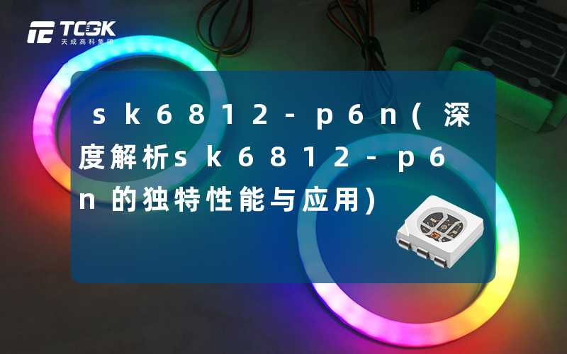 sk6812-p6n(深度解析sk6812-p6n的独特性能与应用)