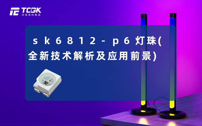 sk6812-p6灯珠(全新技术解析及应用前景)