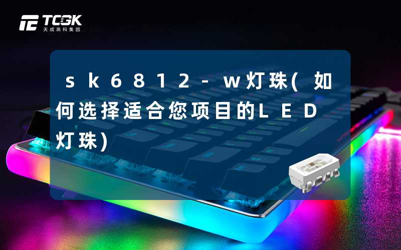 sk6812-w灯珠(如何选择适合您项目的LED灯珠)