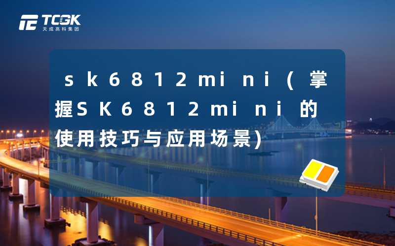 sk6812mini(掌握SK6812mini的使用技巧与应用场景)