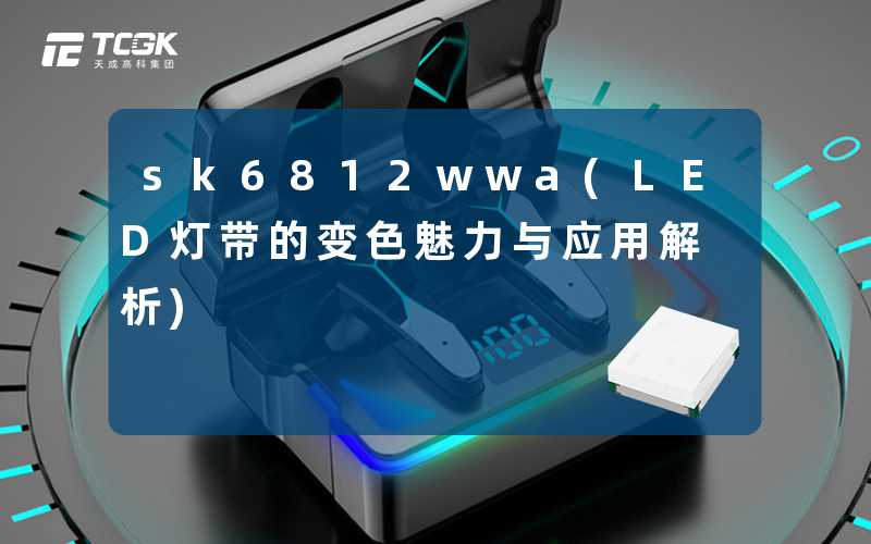 sk6812wwa(LED灯带的变色魅力与应用解析)