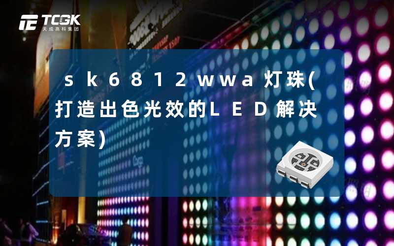 sk6812wwa灯珠(打造出色光效的LED解决方案)