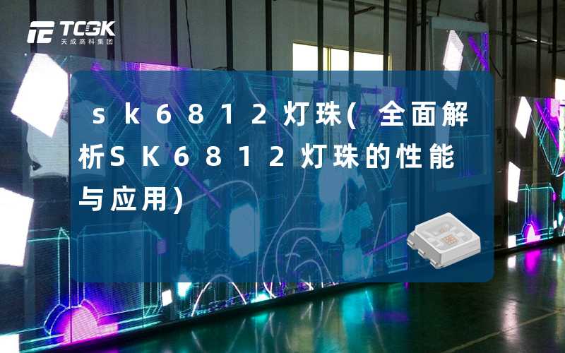 sk6812灯珠(全面解析SK6812灯珠的性能与应用)