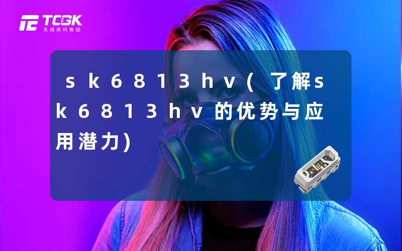 sk6813hv(了解sk6813hv的优势与应用潜力)