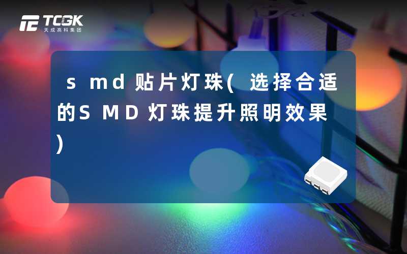 smd贴片灯珠(选择合适的SMD灯珠提升照明效果)