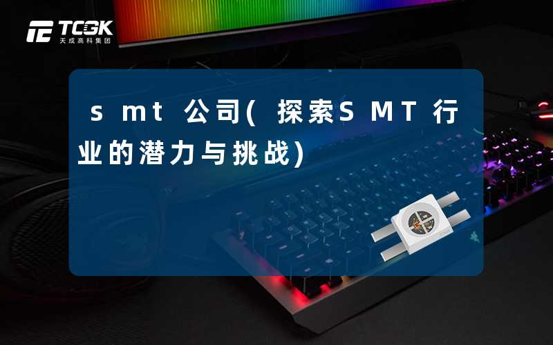 smt公司(探索SMT行业的潜力与挑战)