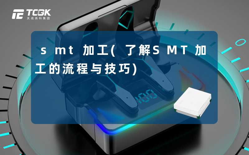 smt加工(了解SMT加工的流程与技巧)