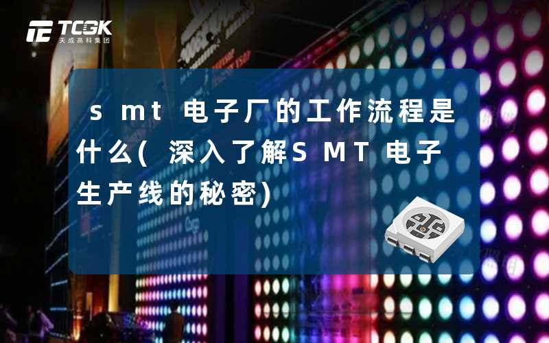 smt电子厂的工作流程是什么(深入了解SMT电子生产线的秘密)