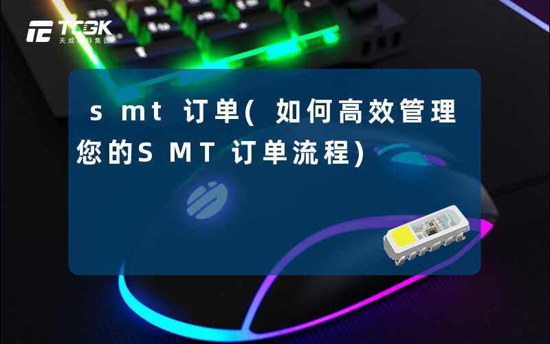 smt订单(如何高效管理您的SMT订单流程)