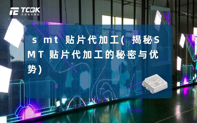 smt贴片代加工(揭秘SMT贴片代加工的秘密与优势)