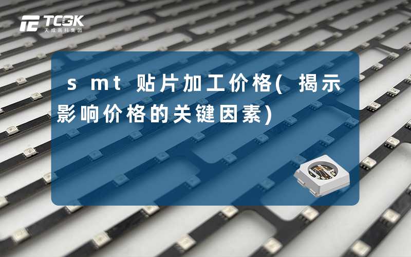 smt贴片加工价格(揭示影响价格的关键因素)