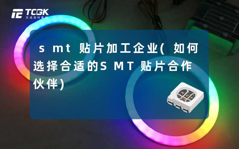 smt贴片加工企业(如何选择合适的SMT贴片合作伙伴)