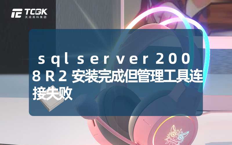 sqlserver2008R2安装完成但管理工具连接失败