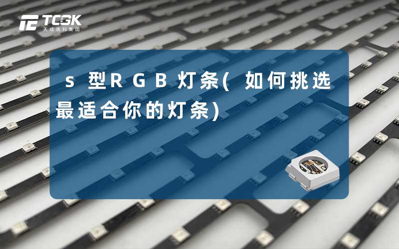 s型RGB灯条(如何挑选最适合你的灯条)