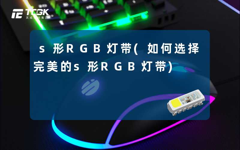 s形RGB灯带(如何选择完美的s形RGB灯带)