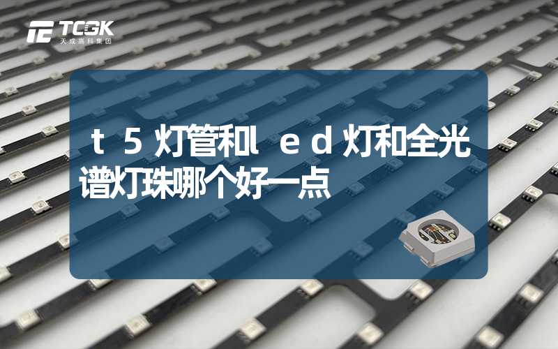 t5灯管和led灯和全光谱灯珠哪个好一点