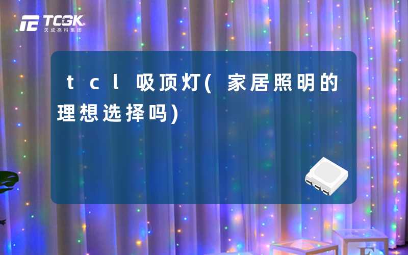 tcl吸顶灯(家居照明的理想选择吗)