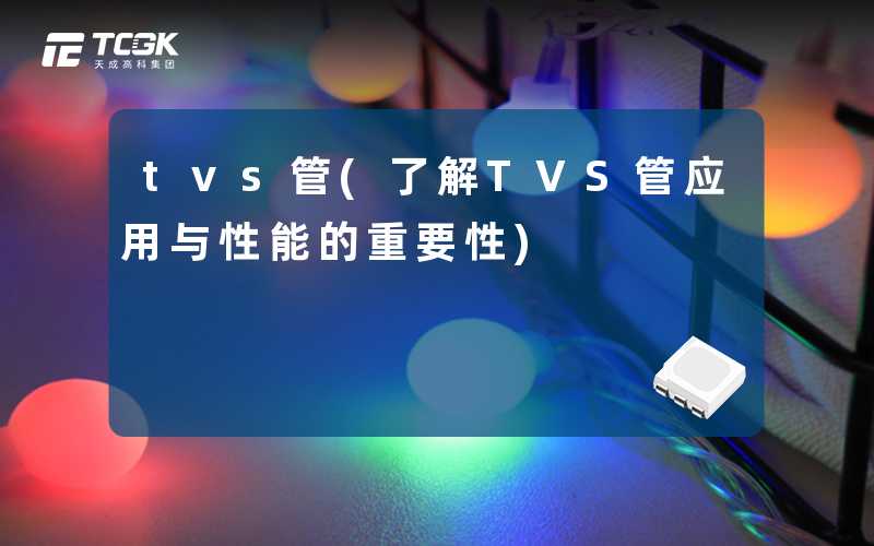 tvs管(了解TVS管应用与性能的重要性)