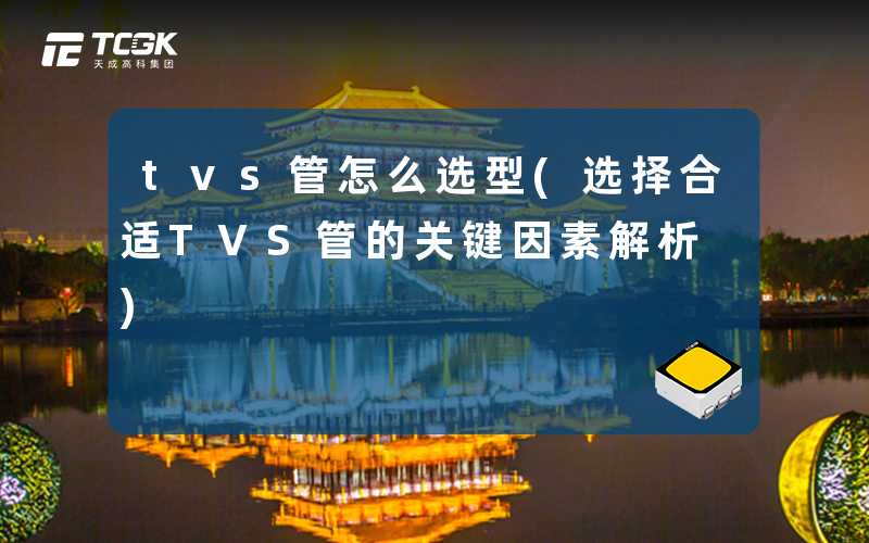 tvs管怎么选型(选择合适TVS管的关键因素解析)