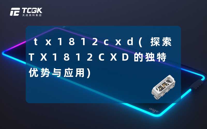 tx1812cxd(探索TX1812CXD的独特优势与应用)