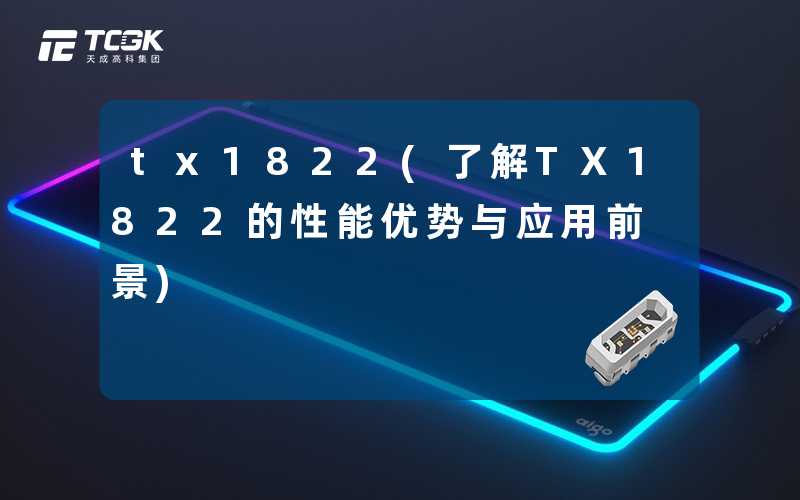 tx1822(了解TX1822的性能优势与应用前景)