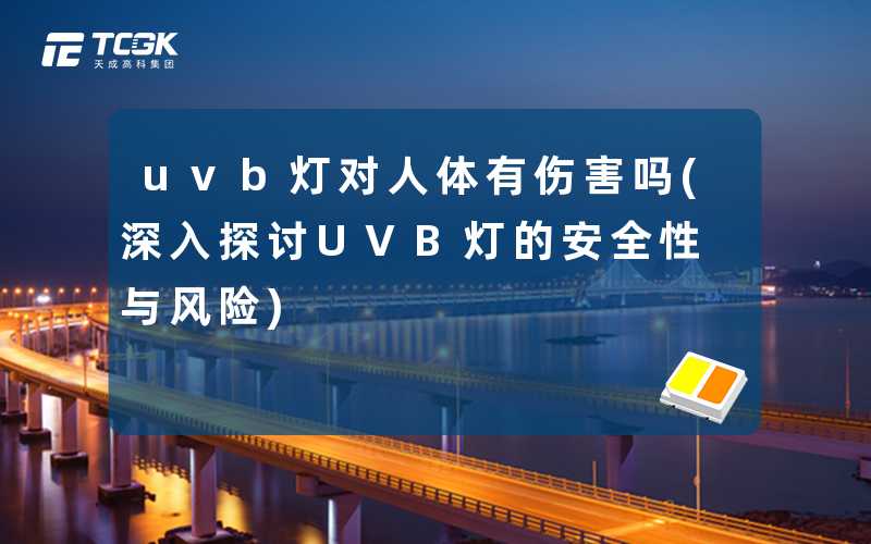 uvb灯对人体有伤害吗(深入探讨UVB灯的安全性与风险)