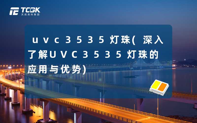 uvc3535灯珠(深入了解UVC3535灯珠的应用与优势)