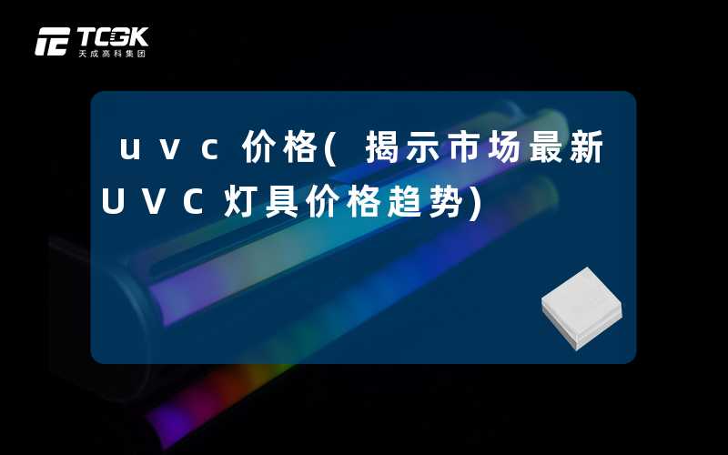 uvc价格(揭示市场最新UVC灯具价格趋势)