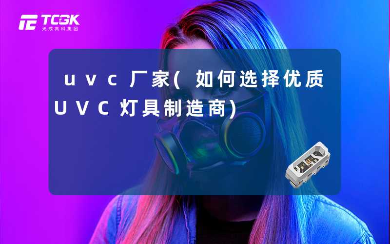 uvc厂家(如何选择优质UVC灯具制造商)