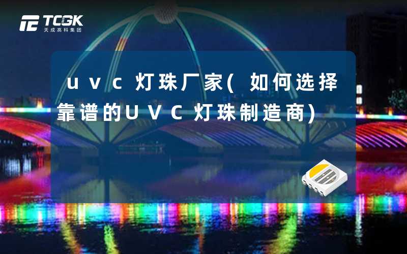 uvc灯珠厂家(如何选择靠谱的UVC灯珠制造商)