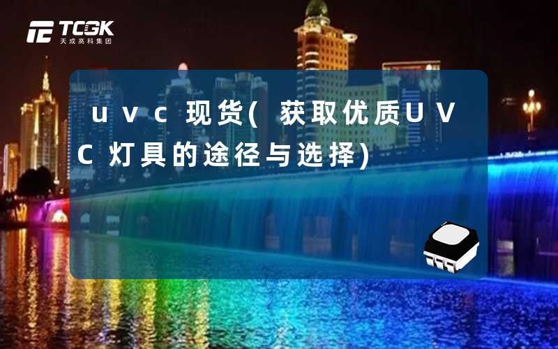 uvc现货(获取优质UVC灯具的途径与选择)