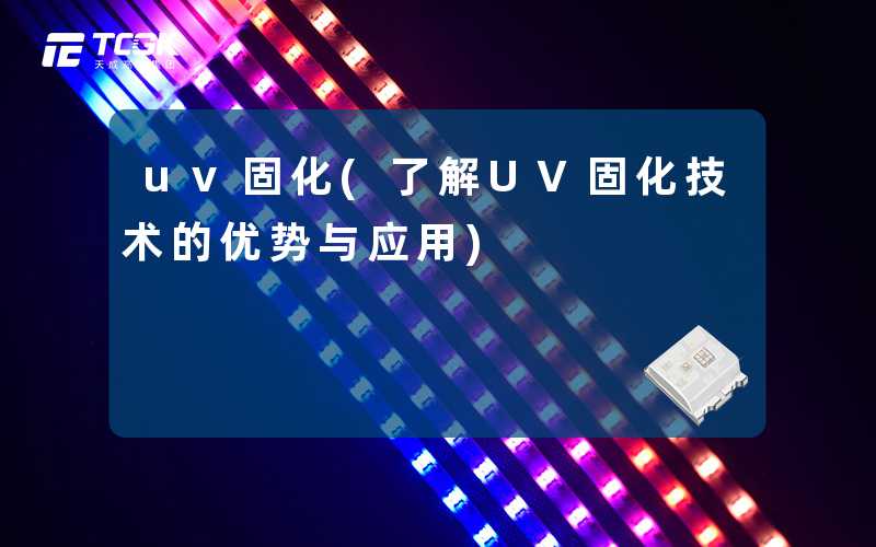 uv固化(了解UV固化技术的优势与应用)