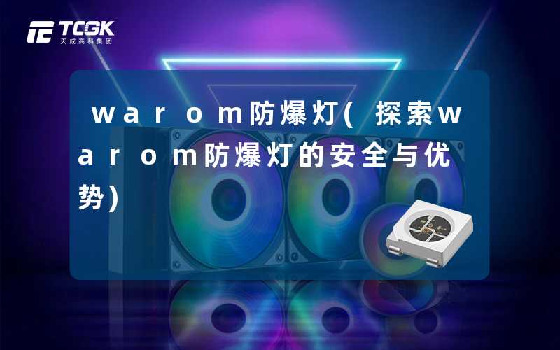 warom防爆灯(探索warom防爆灯的安全与优势)