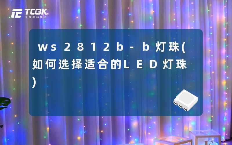 ws2812b-b灯珠(如何选择适合的LED灯珠)