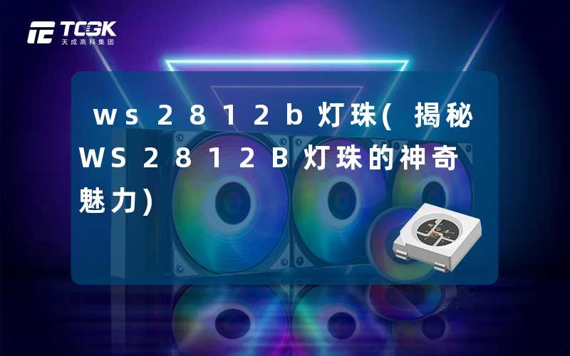ws2812b灯珠(揭秘WS2812B灯珠的神奇魅力)