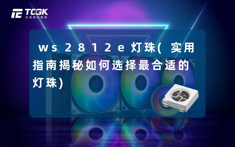 ws2812e灯珠(实用指南揭秘如何选择最合适的灯珠)