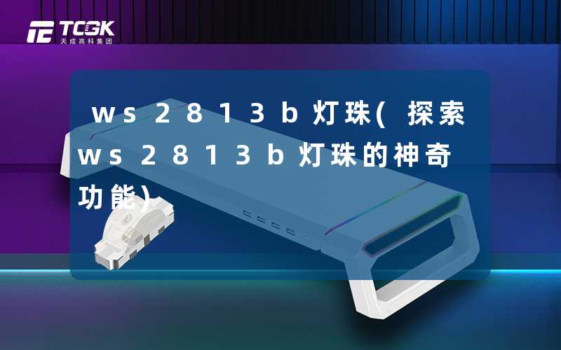 ws2813b灯珠(探索ws2813b灯珠的神奇功能)