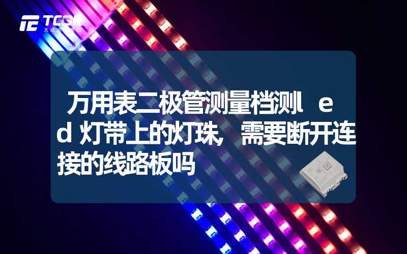 万用表二极管测量档测led灯带上的灯珠,需要断开连接的线路板吗