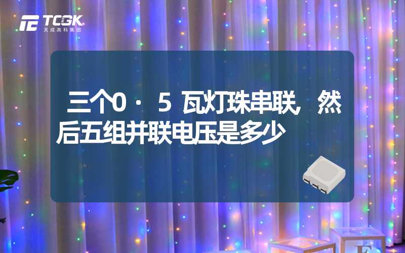 三个0·5瓦灯珠串联,然后五组并联电压是多少