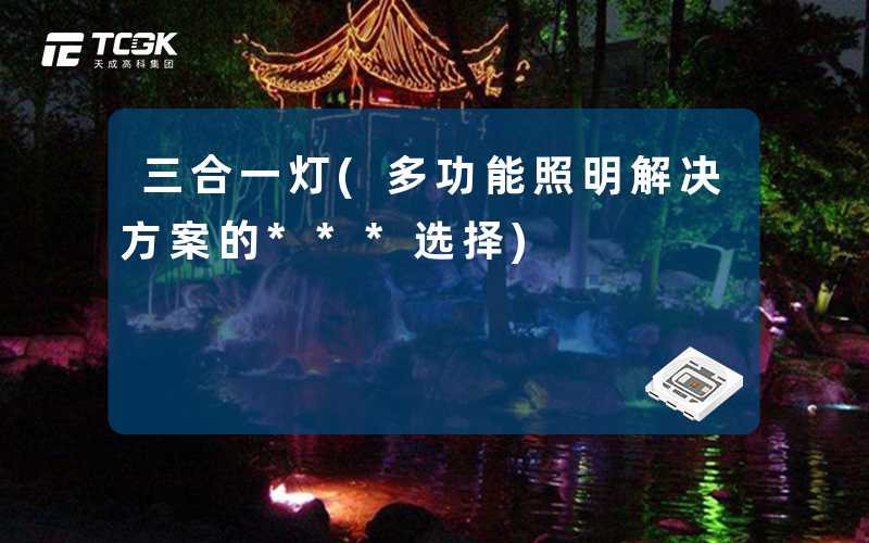 三合一灯(多功能照明解决方案的***选择)