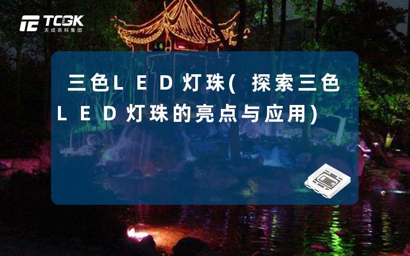 三色LED灯珠(探索三色LED灯珠的亮点与应用)