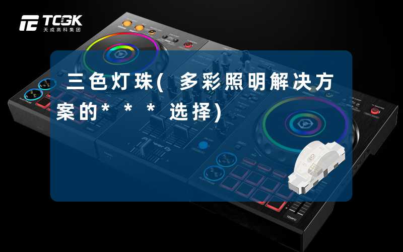三色灯珠(多彩照明解决方案的***选择)