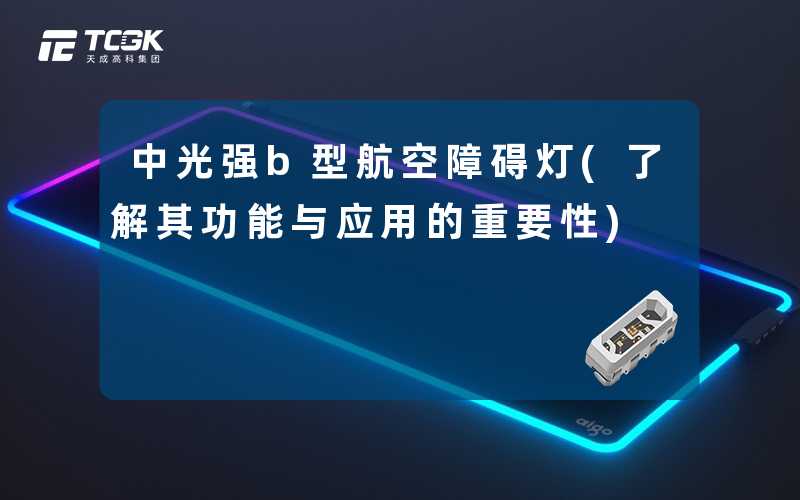中光强b型航空障碍灯(了解其功能与应用的重要性)