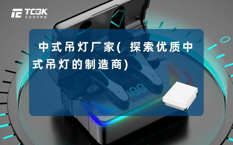 中式吊灯厂家(探索优质中式吊灯的制造商)