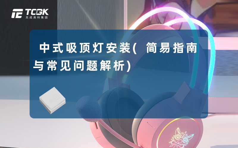 中式吸顶灯安装(简易指南与常见问题解析)